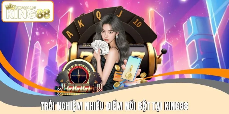 Trải nghiệm nhiều điểm nổi bật tại KING88